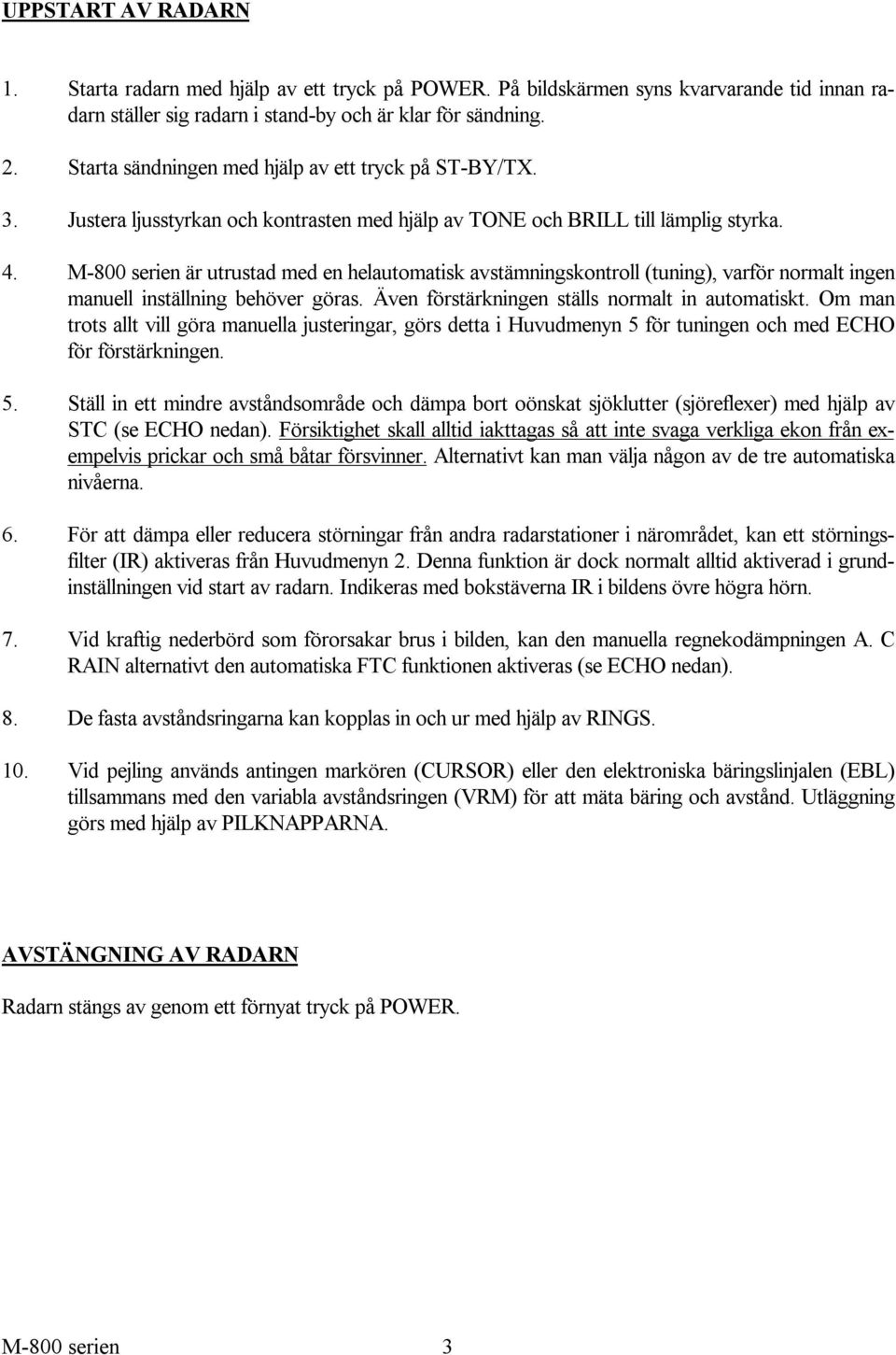 M-800 serien är utrustad med en helautomatisk avstämningskontroll (tuning), varför normalt ingen manuell inställning behöver göras. Även förstärkningen ställs normalt in automatiskt.