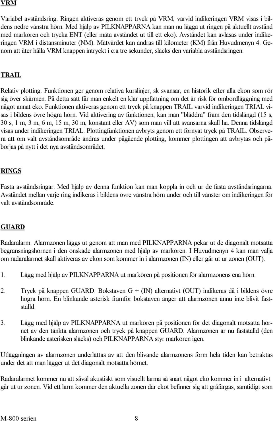 Avståndet kan avläsas under indikeringen VRM i distansminuter (NM). Mätvärdet kan ändras till kilometer (KM) från Huvudmenyn 4.