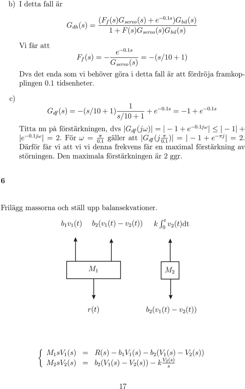 1s Titta nu på förstärkningen, dvs G df (jω) = 1 + e 0.1jω 1 + e 0.1jω = 2. För ω = π gäller att G 0.1 df(j π ) = 1 + 0.1 e πj = 2.