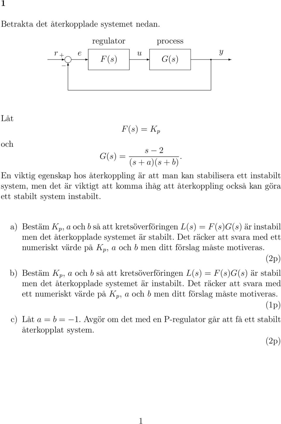 a) Bestäm K p, a och b så att kretsöverföringen L(s) = F(s)G(s) är instabil men det återkopplade systemet är stabilt.