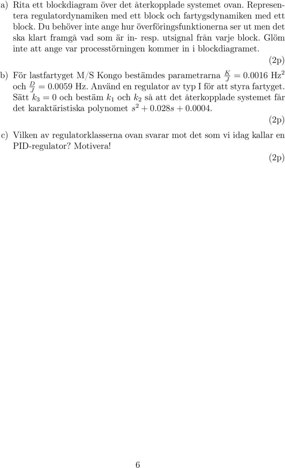 Glöm inte att ange var processtörningen kommer in i blockdiagramet. (2p) b) För lastfartyget M/S Kongo bestämdes parametrarna K = 0.0016 Hz2 J och D = 0.0059 Hz.