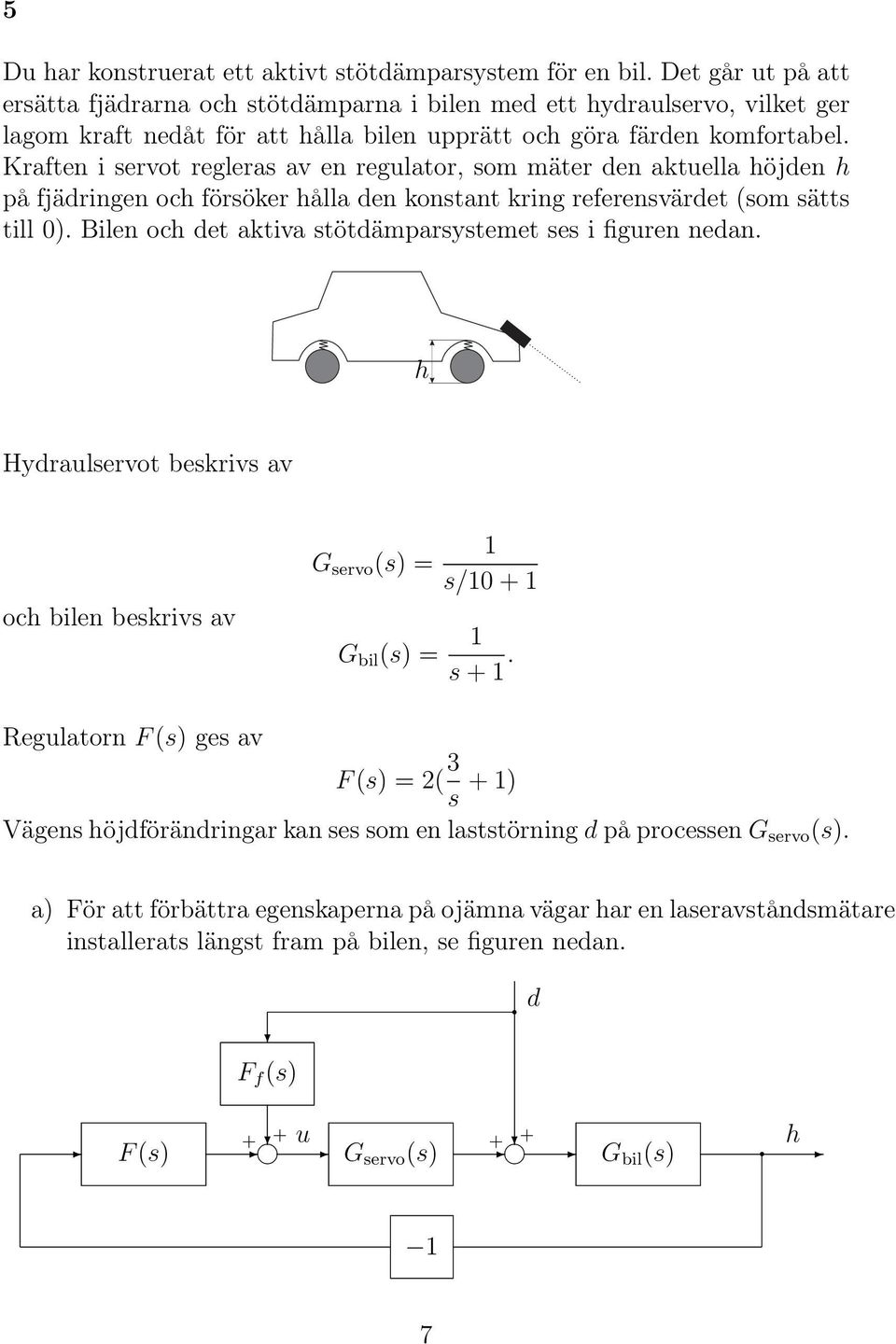 Kraften i servot regleras av en regulator, som mäter den aktuella höjden h på fjädringen och försöker hålla den konstant kring referensvärdet (som sätts till 0).