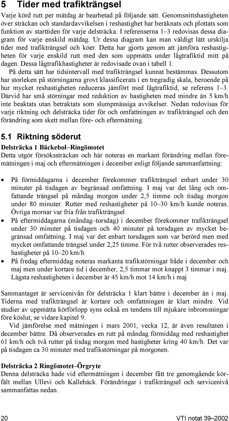 I referenserna 1 3 redovisas dessa diagram för varje enskild mätdag. Ur dessa diagram kan man väldigt lätt urskilja tider med trafikträngsel och köer.