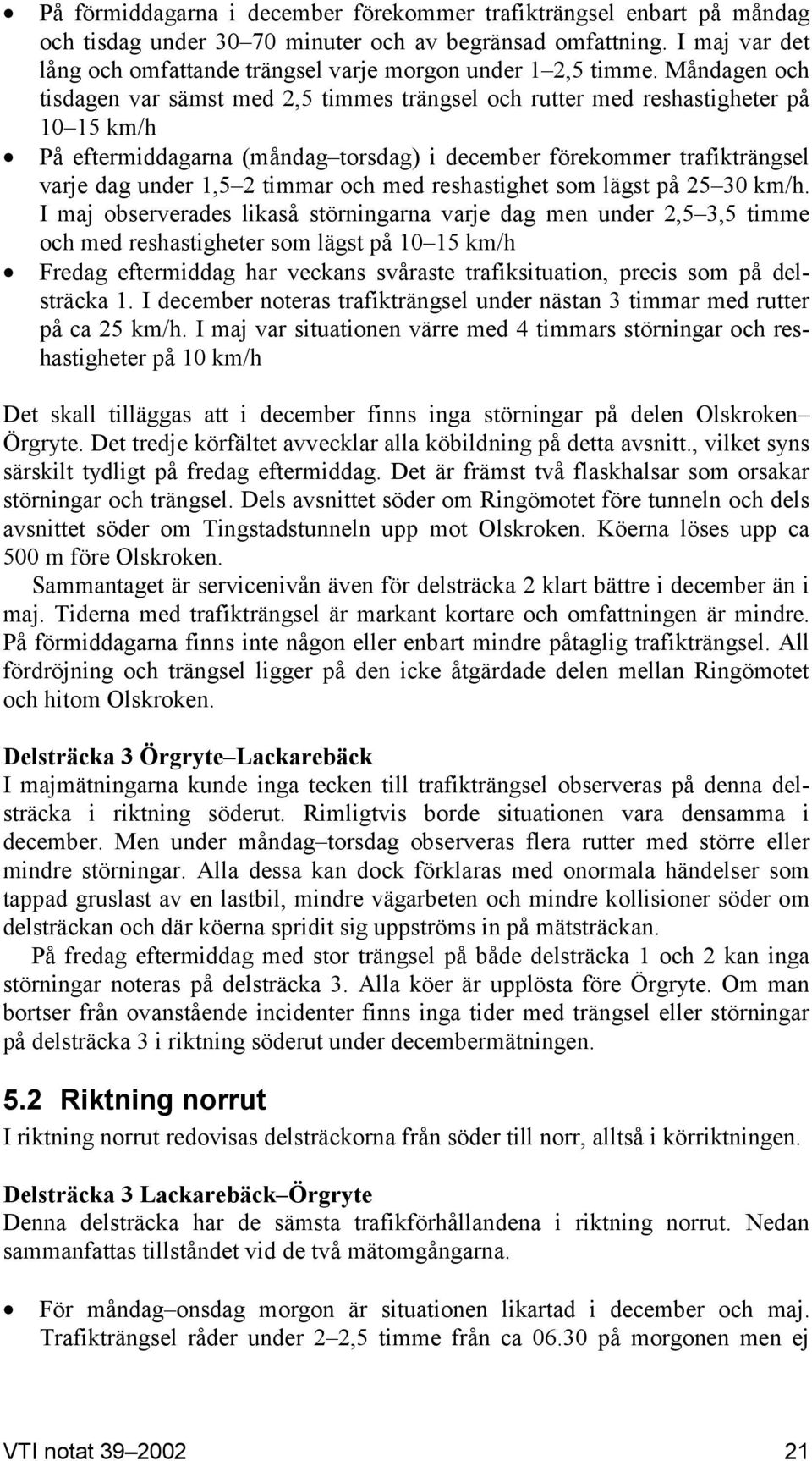 Måndagen och tisdagen var sämst med 2,5 timmes trängsel och rutter med reshastigheter på 10 15 km/h På eftermiddagarna (måndag torsdag) i december förekommer trafikträngsel varje dag under 1,5 2