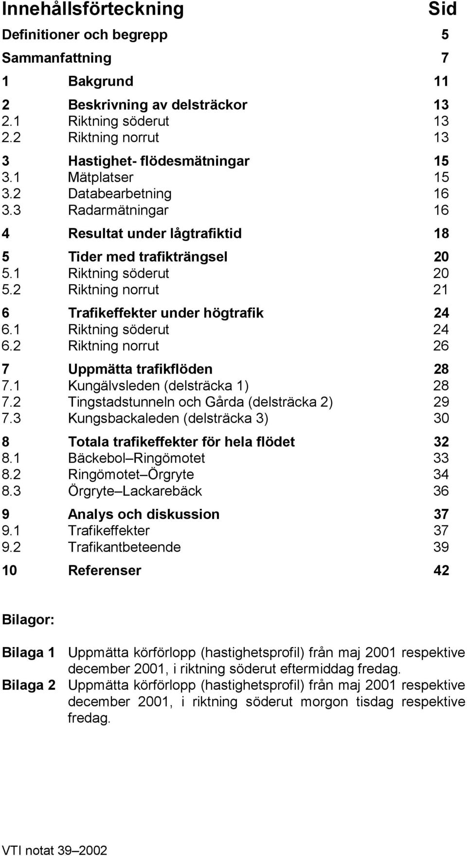 2 Riktning norrut 21 6 Trafikeffekter under högtrafik 24 6.1 Riktning söderut 24 6.2 Riktning norrut 26 7 Uppmätta trafikflöden 28 7.1 Kungälvsleden (delsträcka 1) 28 7.