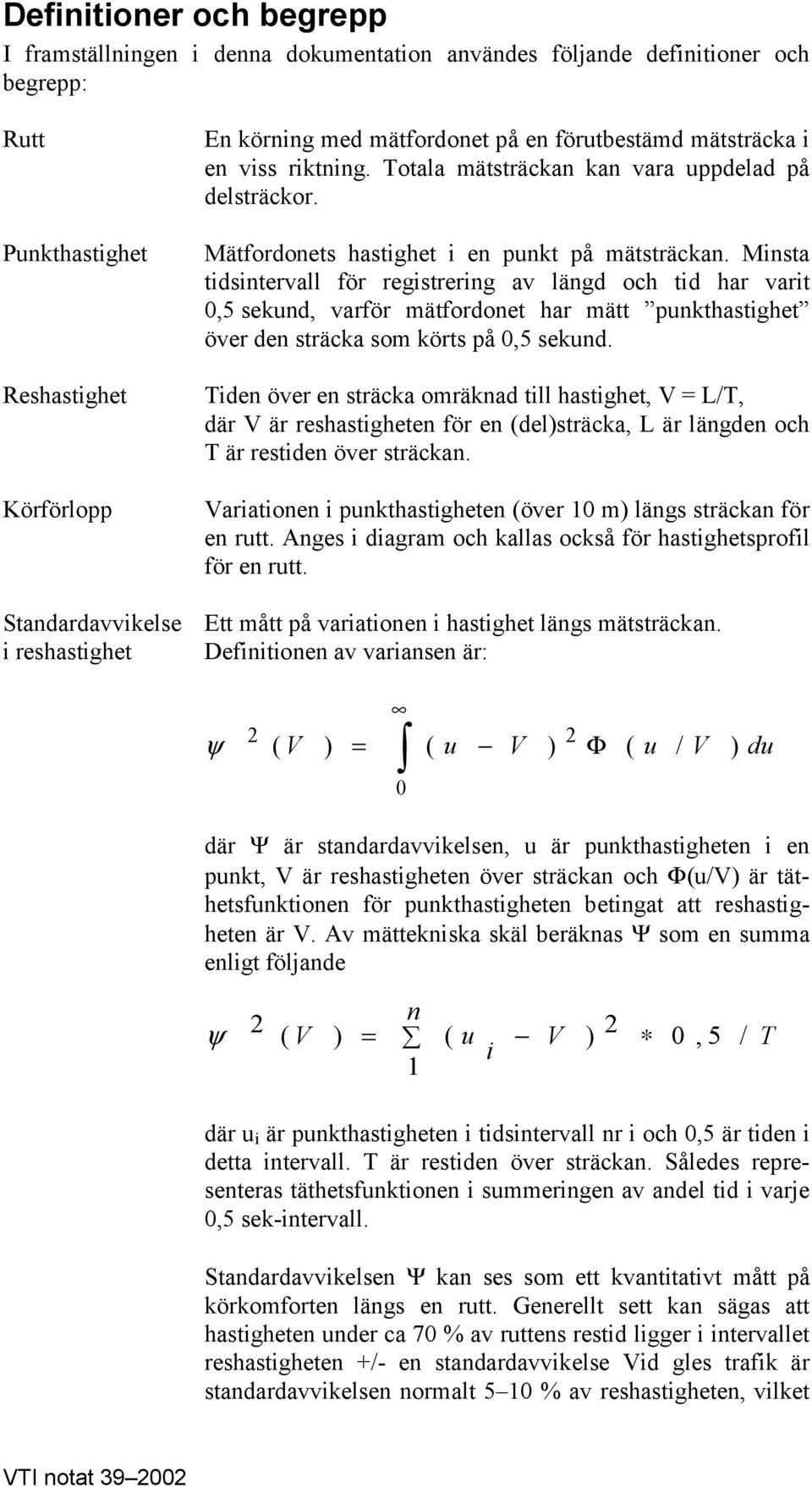 Minsta tidsintervall för registrering av längd och tid har varit 0,5 sekund, varför mätfordonet har mätt punkthastighet över den sträcka som körts på 0,5 sekund.