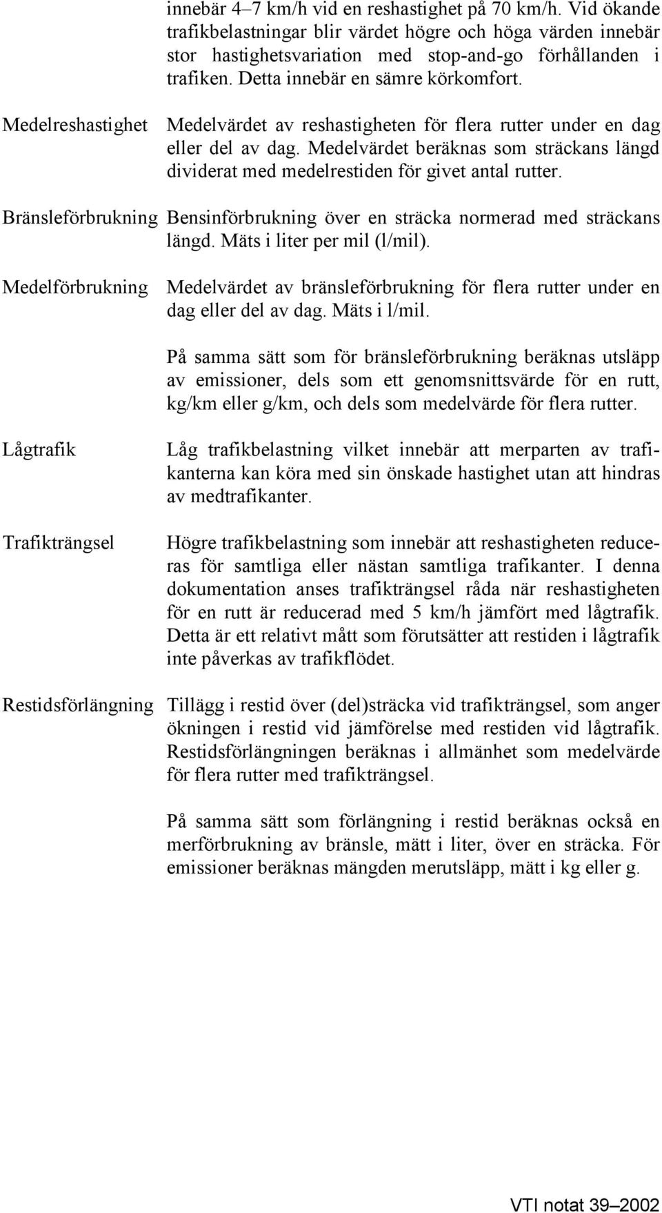 Medelvärdet beräknas som sträckans längd dividerat med medelrestiden för givet antal rutter. Bränsleförbrukning Bensinförbrukning över en sträcka normerad med sträckans längd.