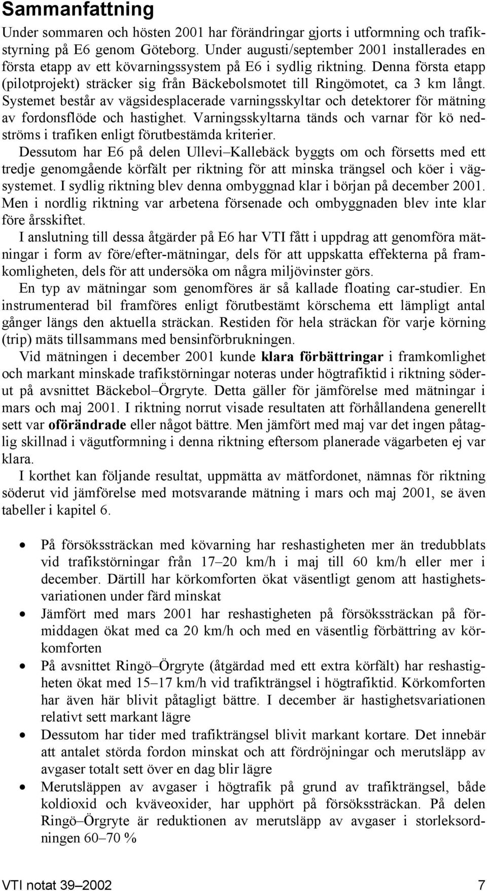 Denna första etapp (pilotprojekt) sträcker sig från Bäckebolsmotet till Ringömotet, ca 3 km långt.