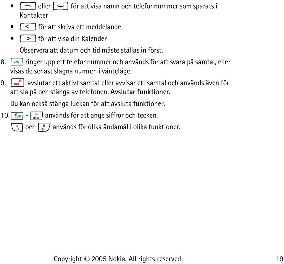 ringer upp ett telefonnummer och används för att svara på samtal, eller visas de senast slagna numren i vänteläge. 9.