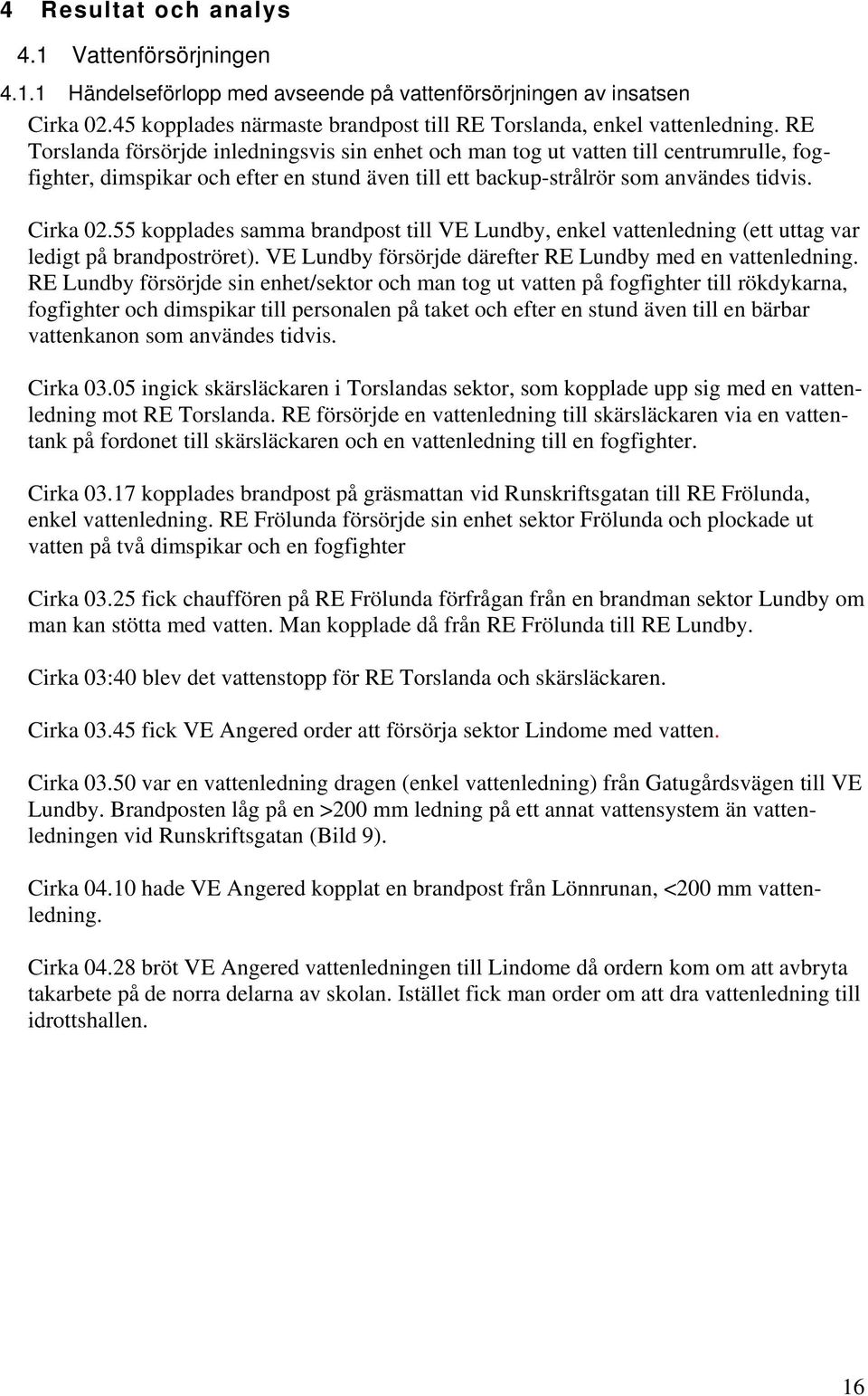 55 kopplades samma brandpost till VE Lundby, enkel vattenledning (ett uttag var ledigt på brandpoströret). VE Lundby försörjde därefter RE Lundby med en vattenledning.