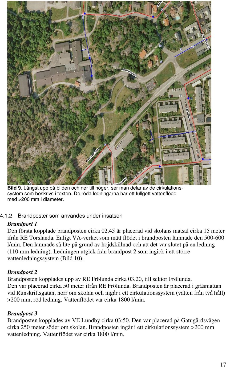 Enligt VA-verket som mätt flödet i brandposten lämnade den 500-600 l/min. Den lämnade så lite på grund av höjdskillnad och att det var slutet på en ledning (110 mm ledning).