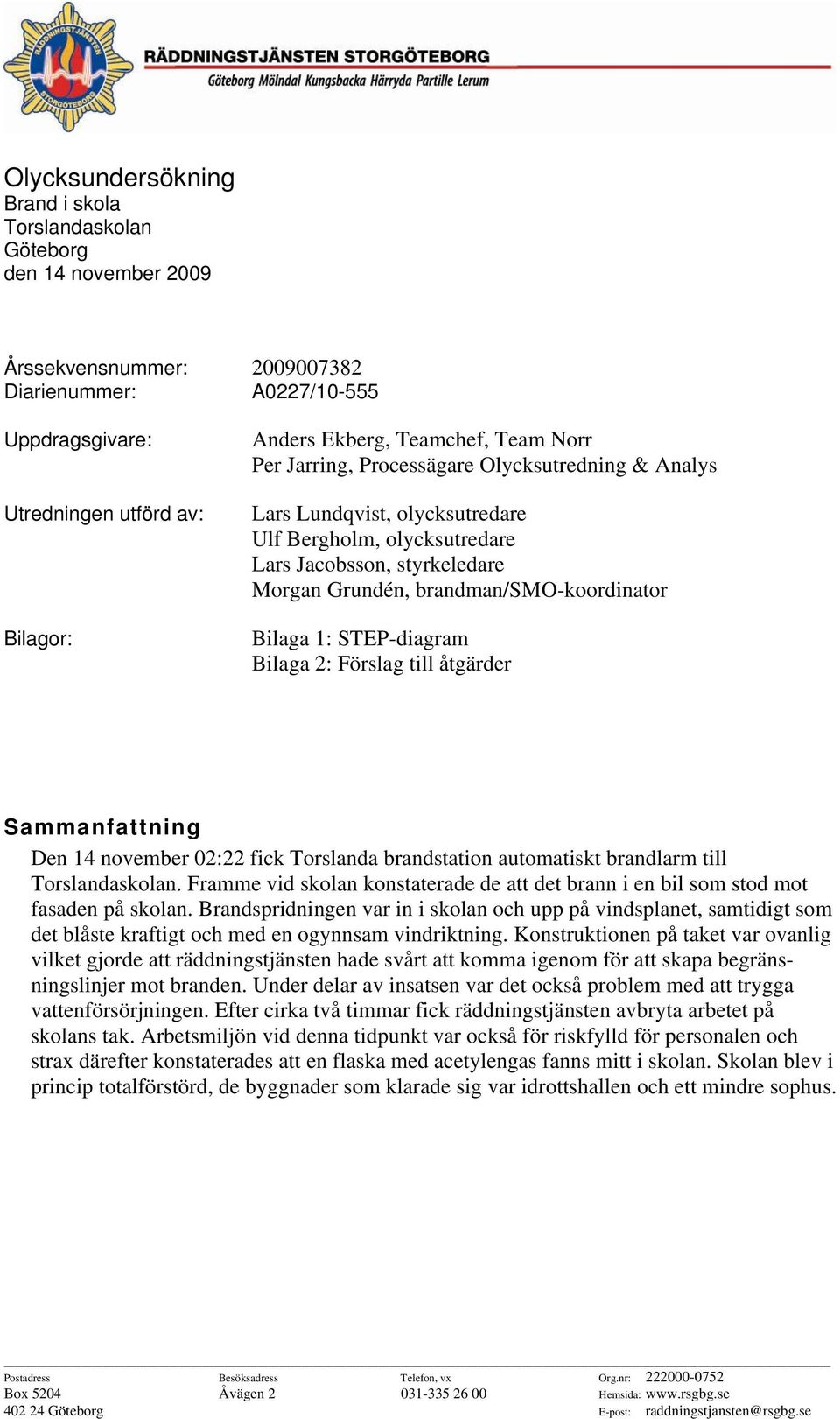 brandman/smo-koordinator Bilaga 1: STEP-diagram Bilaga 2: Förslag till åtgärder Sammanfattning Den 14 november 02:22 fick Torslanda brandstation automatiskt brandlarm till Torslandaskolan.