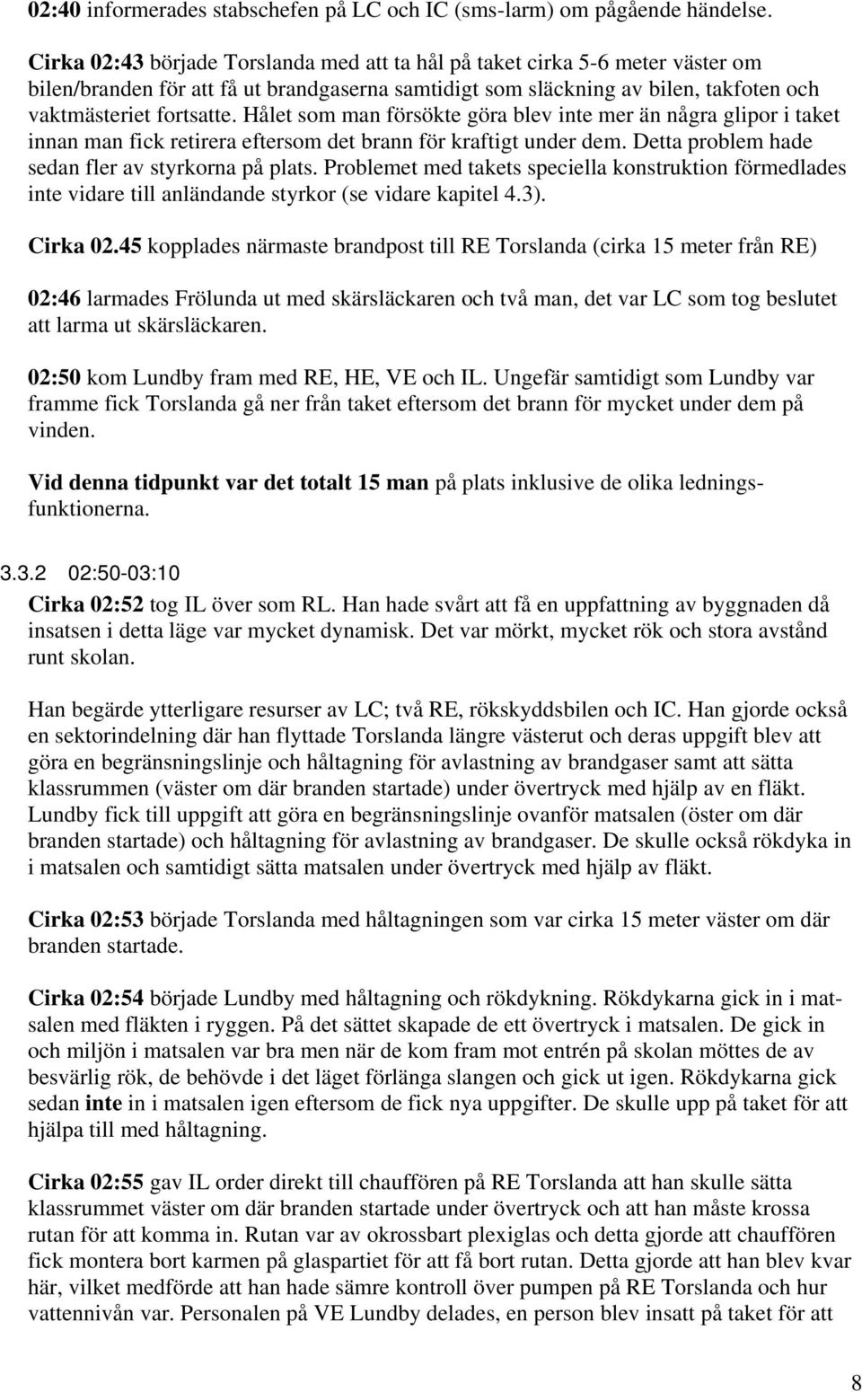 Hålet som man försökte göra blev inte mer än några glipor i taket innan man fick retirera eftersom det brann för kraftigt under dem. Detta problem hade sedan fler av styrkorna på plats.