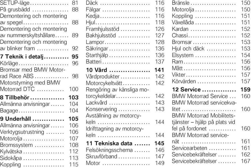 ........... 100 8 Tillbehör... 103 Allmänna anvisningar...... 104 Bagage.................... 104 9 Underhåll... 105 Allmänna anvisningar...... 106 Verktygsutrustning........ 106 Motorolja.