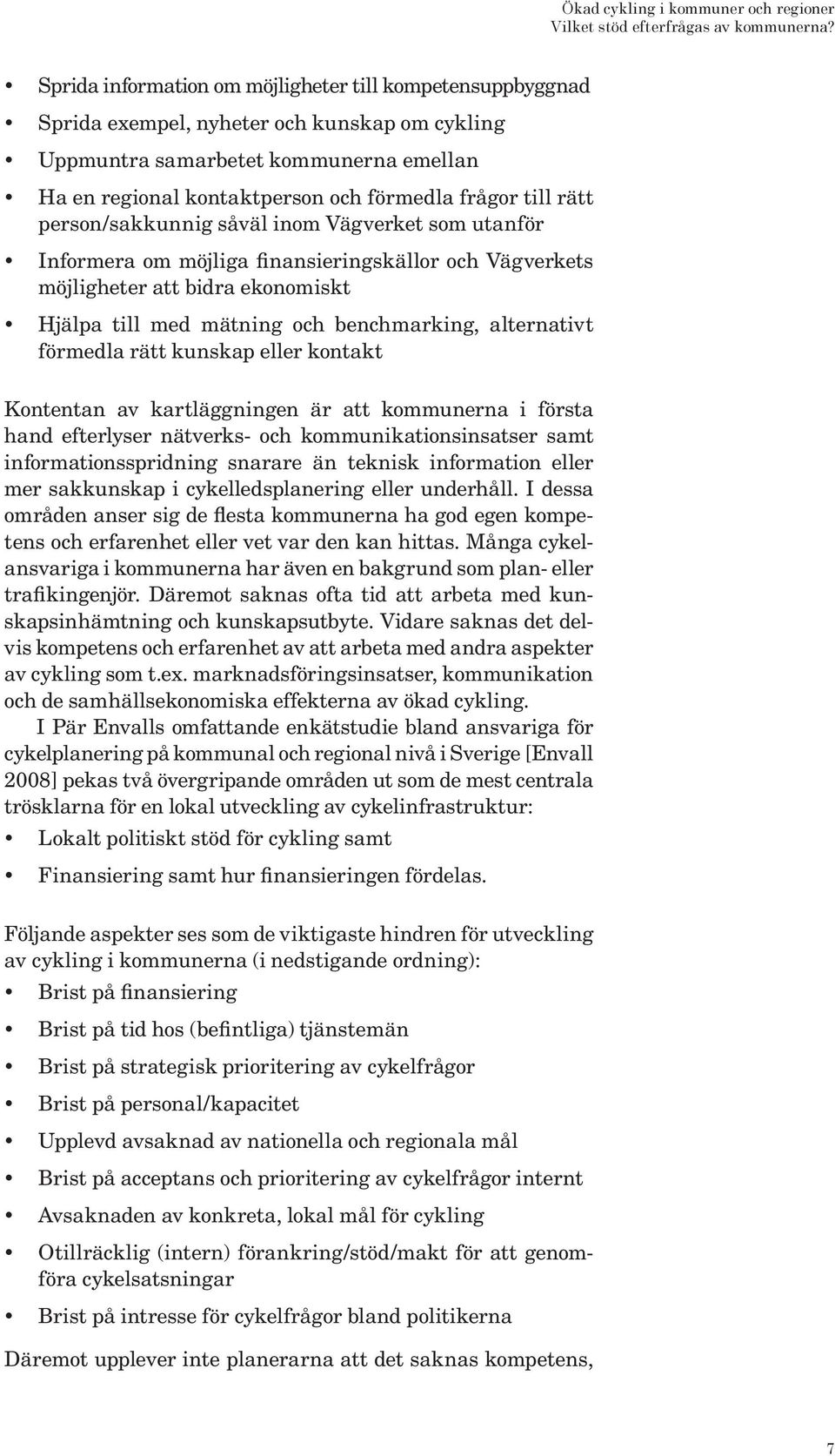 rätt person/sakkunnig såväl inom Vägverket som utanför Informera om möjliga finansieringskällor och Vägverkets möjligheter att bidra ekonomiskt Hjälpa till med mätning och benchmarking, alternativt