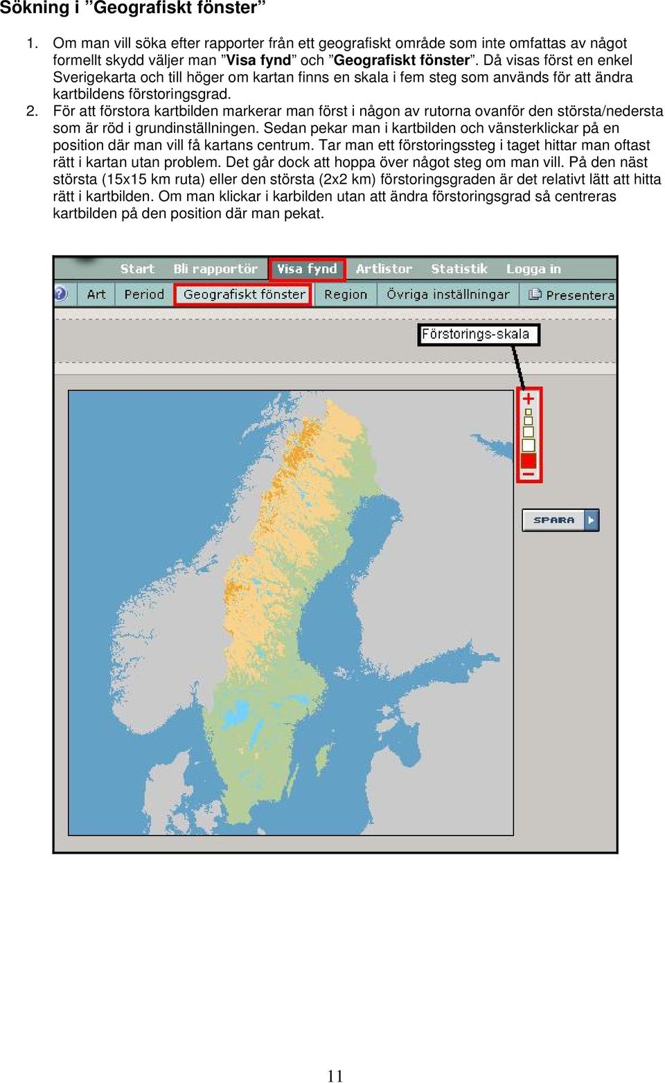 För att förstora kartbilden markerar man först i någon av rutorna ovanför den största/nedersta som är röd i grundinställningen.