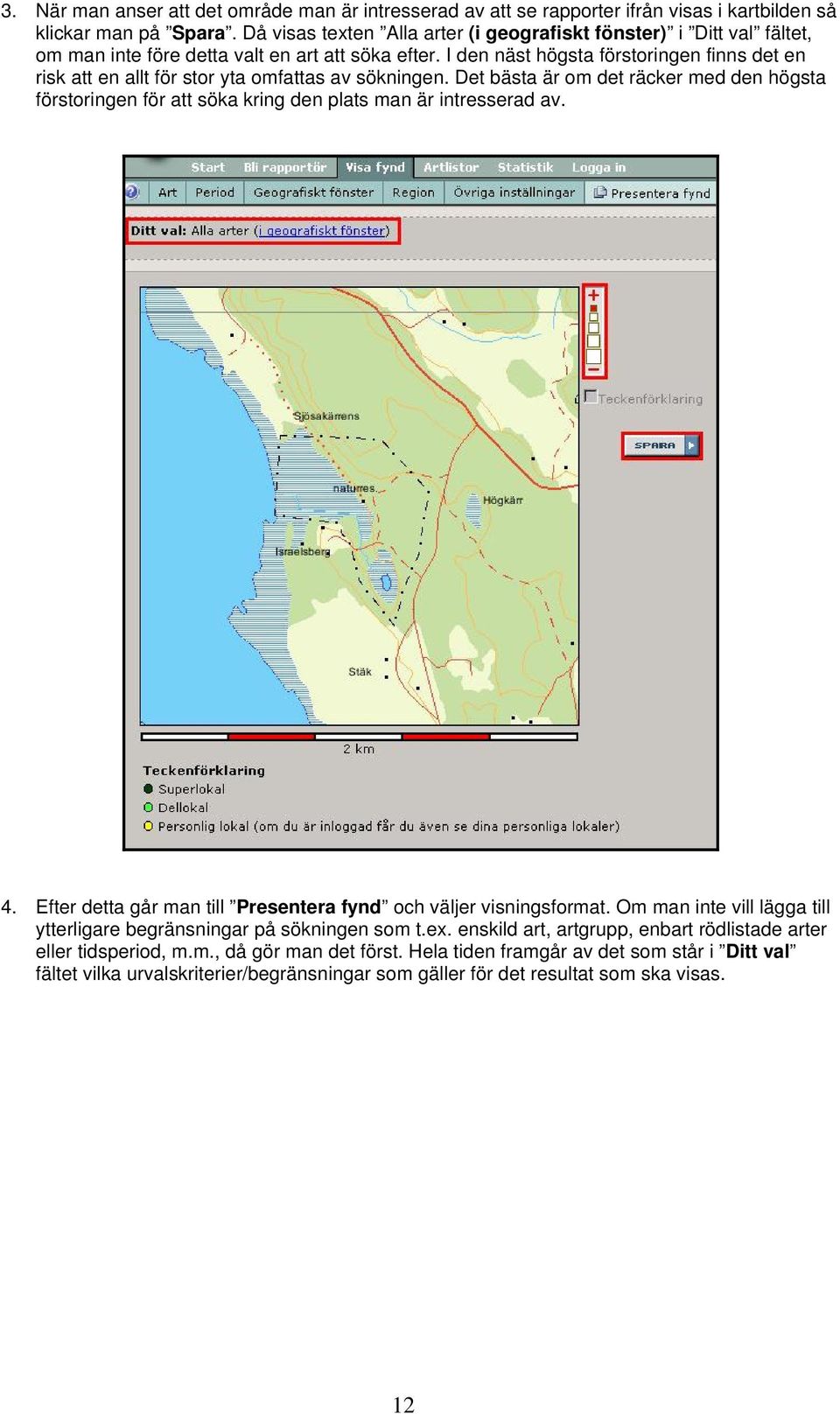 I den näst högsta förstoringen finns det en risk att en allt för stor yta omfattas av sökningen.