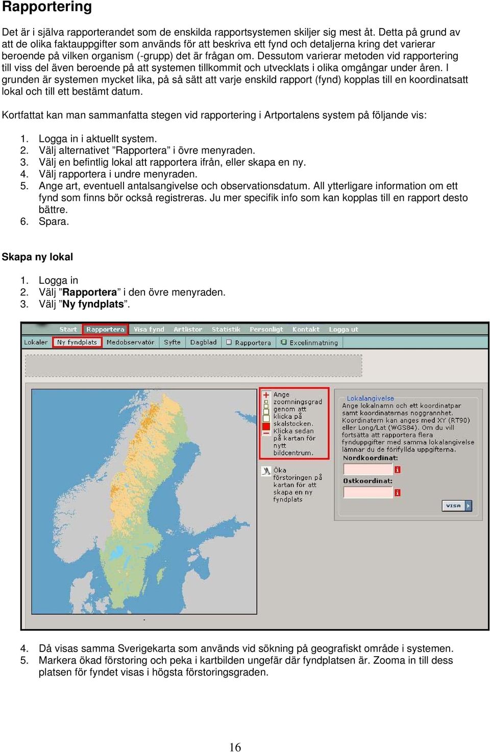 Dessutom varierar metoden vid rapportering till viss del även beroende på att systemen tillkommit och utvecklats i olika omgångar under åren.