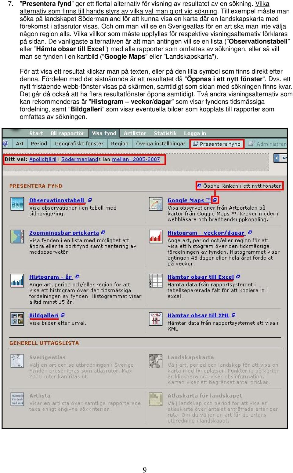 Och om man vill se en Sverigeatlas för en art ska man inte välja någon region alls. Vilka villkor som måste uppfyllas för respektive visningsalternativ förklaras på sidan.