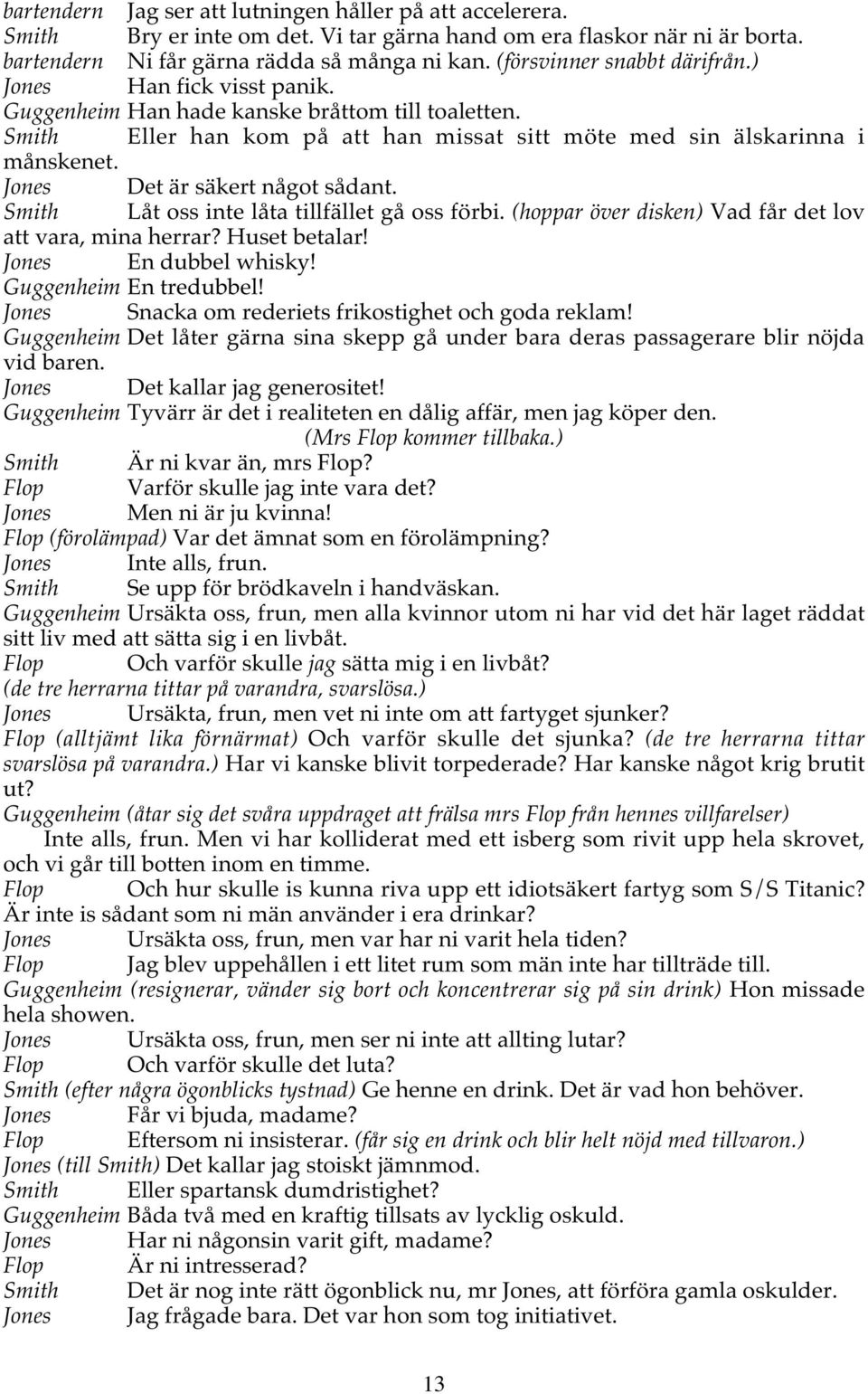 Jones Det är säkert något sådant. Smith Låt oss inte låta tillfället gå oss förbi. (hoppar över disken) Vad får det lov att vara, mina herrar? Huset betalar! Jones En dubbel whisky!