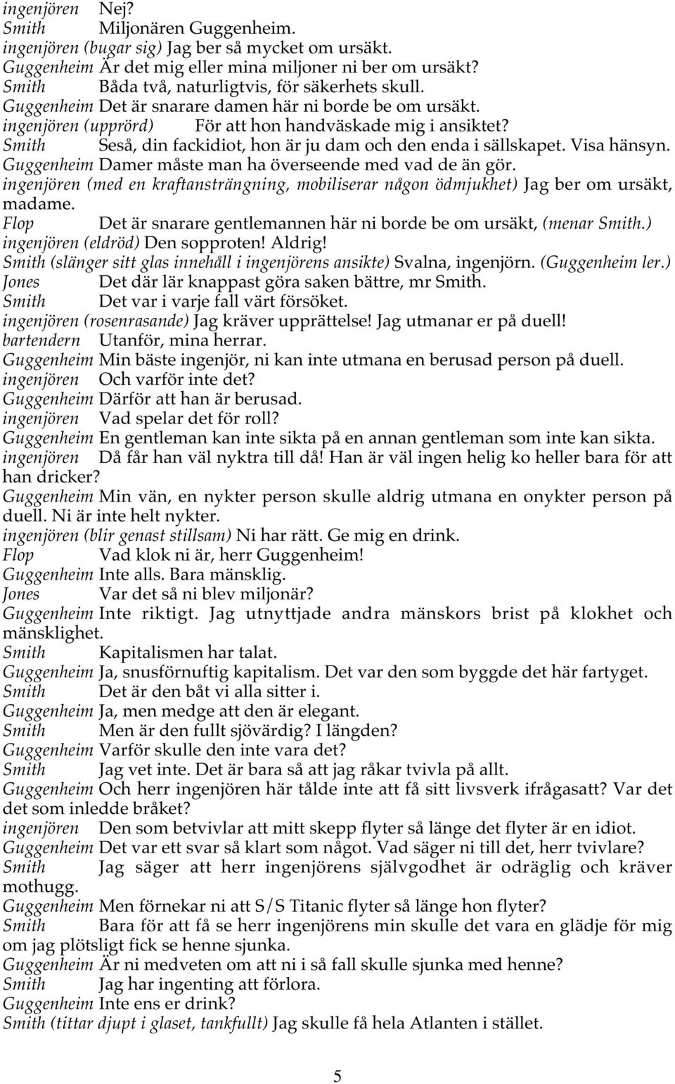 Smith Seså, din fackidiot, hon är ju dam och den enda i sällskapet. Visa hänsyn. Guggenheim Damer måste man ha överseende med vad de än gör.