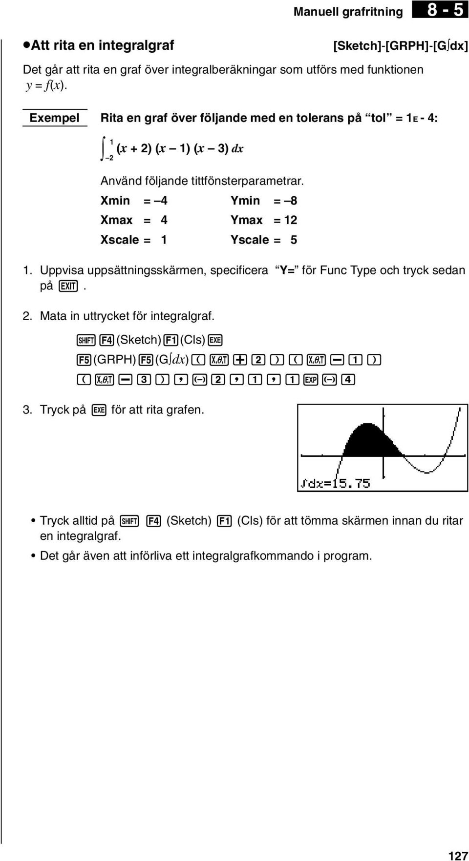 Xmin = 4 Ymin = 8 Xmax = 4 Ymax = 12 Xscale = 1 Yscale = 5 1. Uppvisa uppsättningsskärmen, specificera Y= för Func Type och tryck sedan på J. 2. Mata in uttrycket för integralgraf.