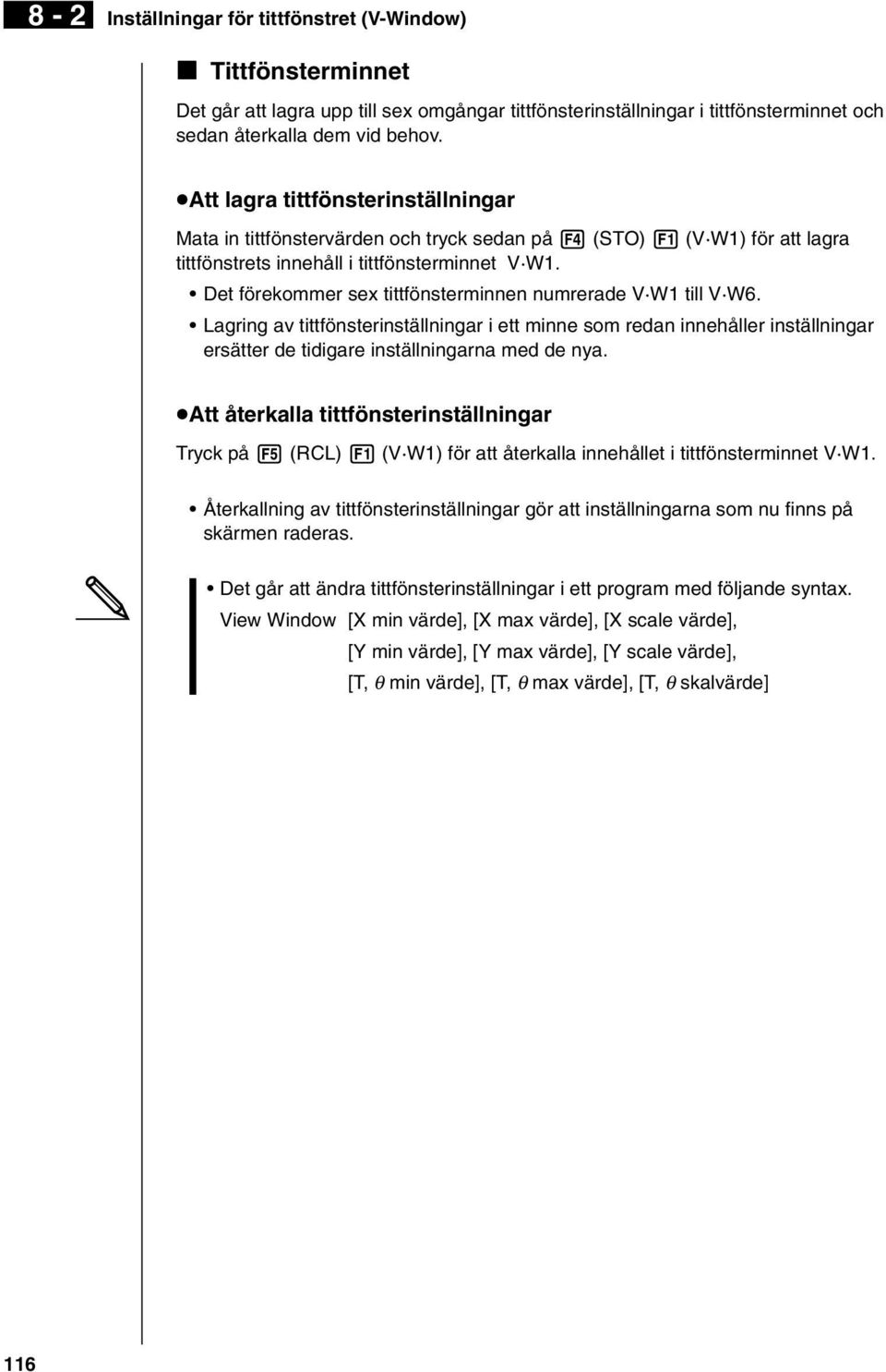 Det förekommer sex tittfönsterminnen numrerade V W1 till V W6. Lagring av tittfönsterinställningar i ett minne som redan innehåller inställningar ersätter de tidigare inställningarna med de nya.
