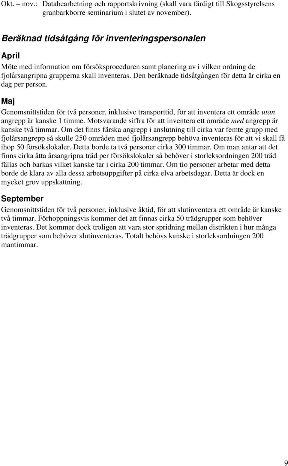 Den beräknade tidsåtgången för detta är cirka en dag per person. Maj Genomsnittstiden för två personer, inklusive transporttid, för att inventera ett område utan angrepp är kanske 1 timme.