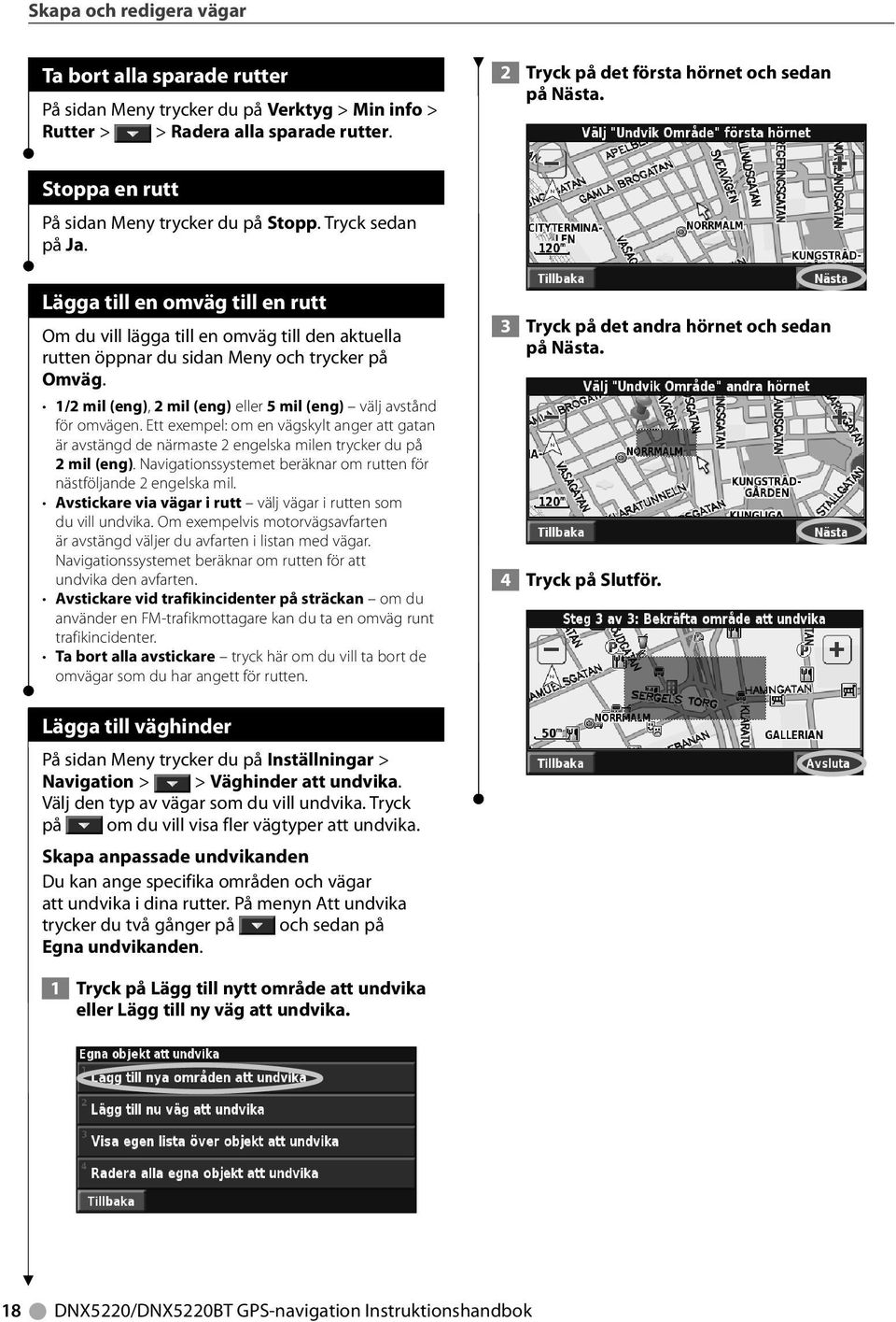 1/2 mil (eng), 2 mil (eng) eller 5 mil (eng) välj avstånd för omvägen. Ett exempel: om en vägskylt anger att gatan är avstängd de närmaste 2 engelska milen trycker du på 2 mil (eng).