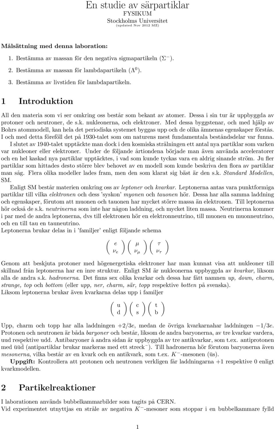 Med dessa byggstenar, och med hjälp av Bohrs atommodell, kan hela det periodiska systemet byggas upp och de olika ämnenas egenskaper förstås.