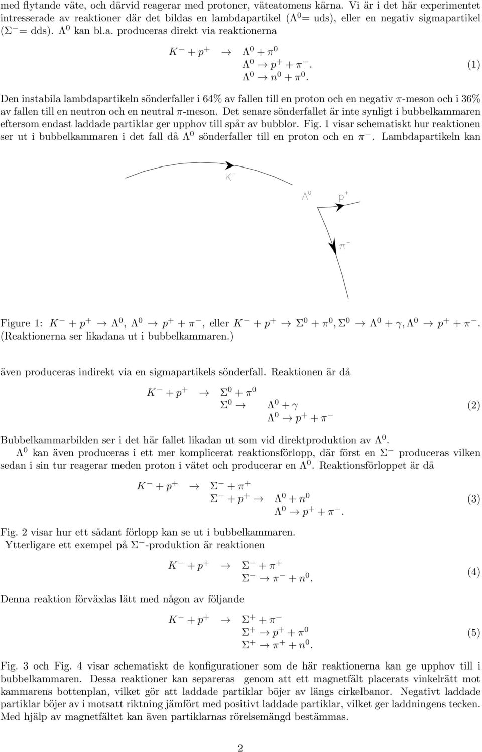 Λ 0 n 0 +π 0. (1) Den instabila lambdapartikeln sönderfaller i 64% av fallen till en proton och en negativ π-meson och i 36% av fallen till en neutron och en neutral π-meson.