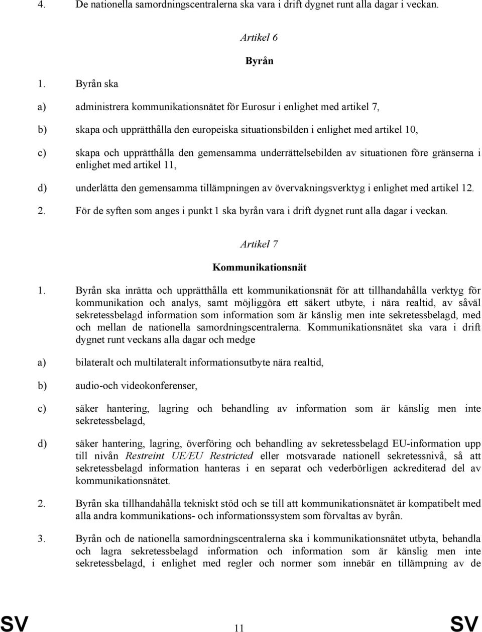 upprätthålla den gemensamma underrättelsebilden av situationen före gränserna i enlighet med artikel 11, d) underlätta den gemensamma tillämpningen av övervakningsverktyg i enlighet med artikel 12. 2.