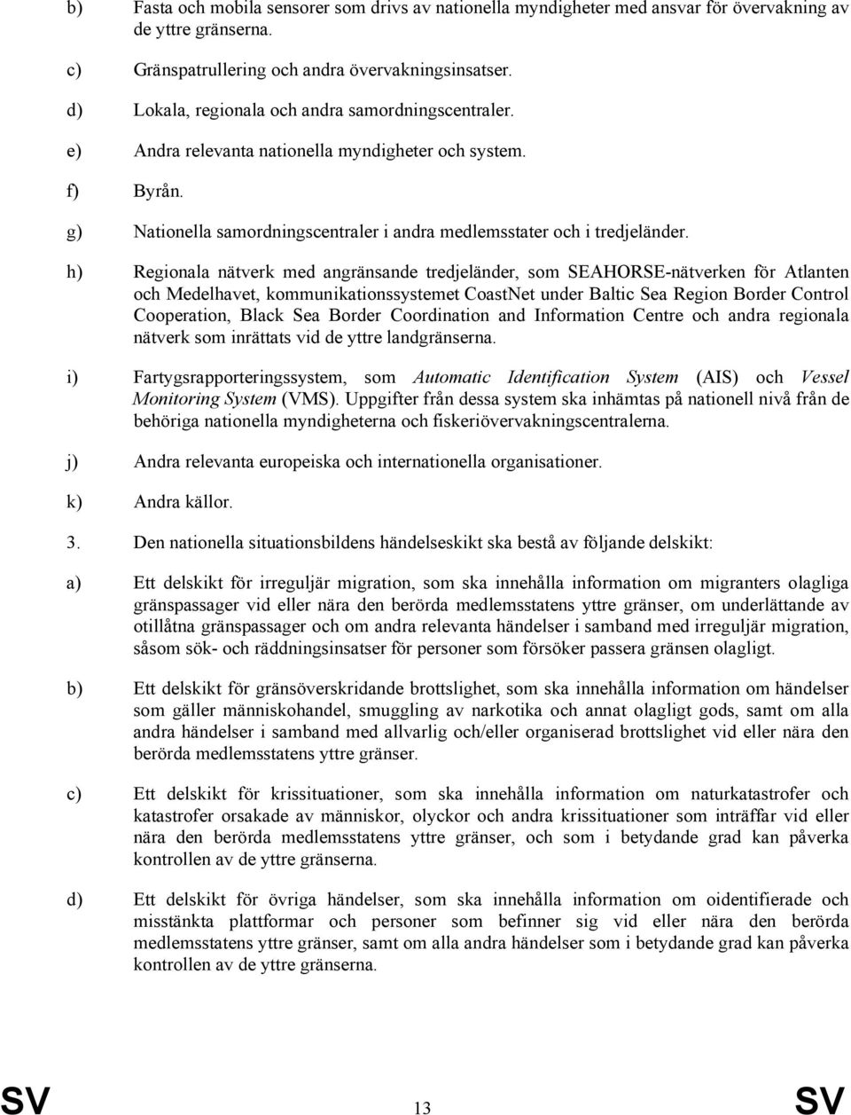 h) Regionala nätverk med angränsande tredjeländer, som SEAHORSE-nätverken för Atlanten och Medelhavet, kommunikationssystemet CoastNet under Baltic Sea Region Border Control Cooperation, Black Sea