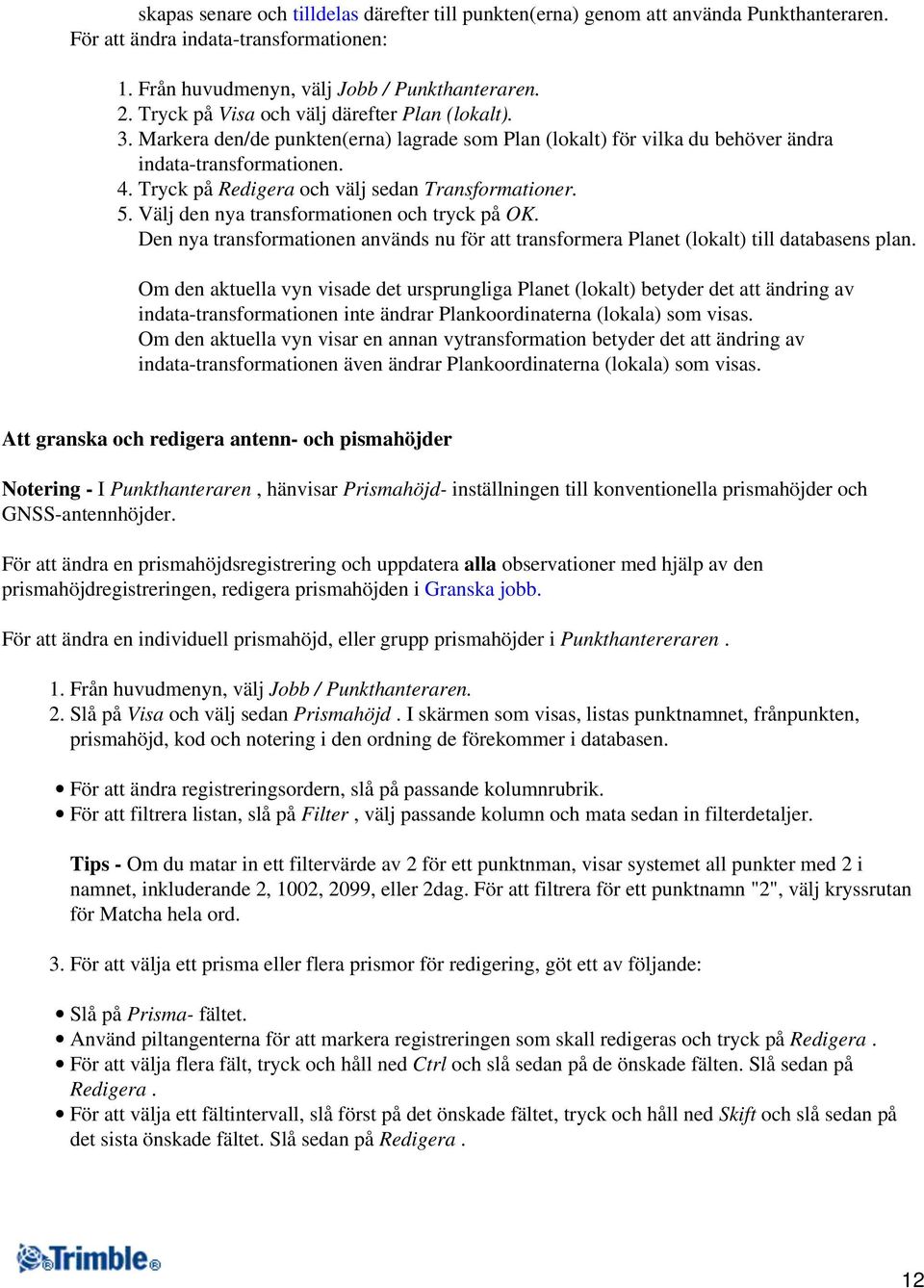 Tryck på Redigera och välj sedan Transformationer. 5. Välj den nya transformationen och tryck på OK. Den nya transformationen används nu för att transformera Planet (lokalt) till databasens plan.