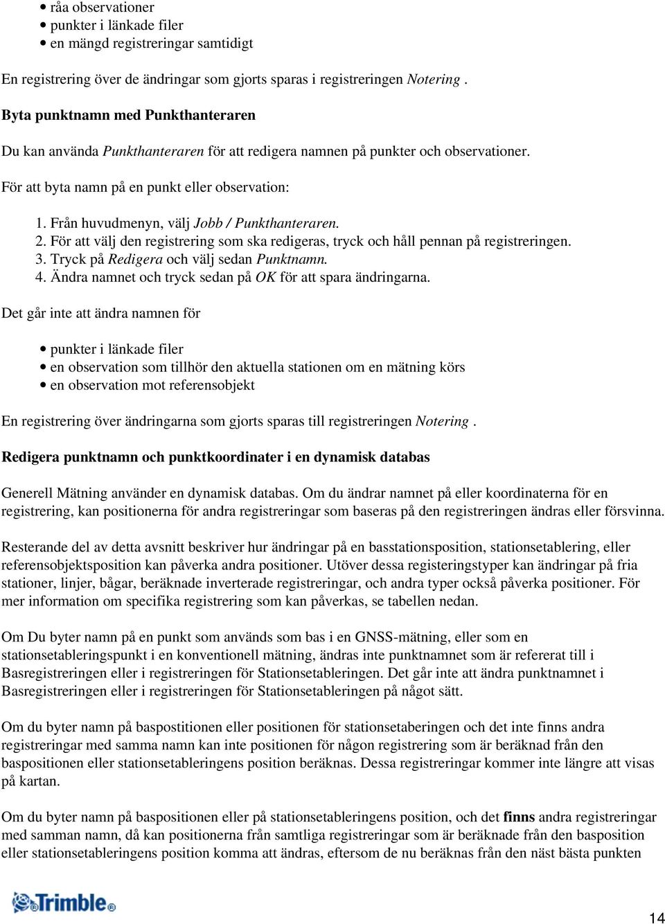 Från huvudmenyn, välj Jobb / Punkthanteraren. 2. För att välj den registrering som ska redigeras, tryck och håll pennan på registreringen. 3. Tryck på Redigera och välj sedan Punktnamn. 4.