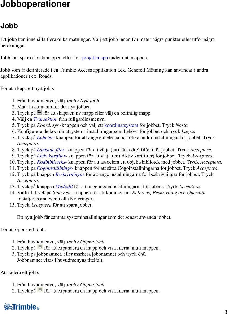 För att skapa ett nytt jobb: 1. Från huvudmenyn, välj Jobb / Nytt jobb. 2. Mata in ett namn för det nya jobbet. 3. Tryck på för att skapa en ny mapp eller välj en befintlig mapp. 4.