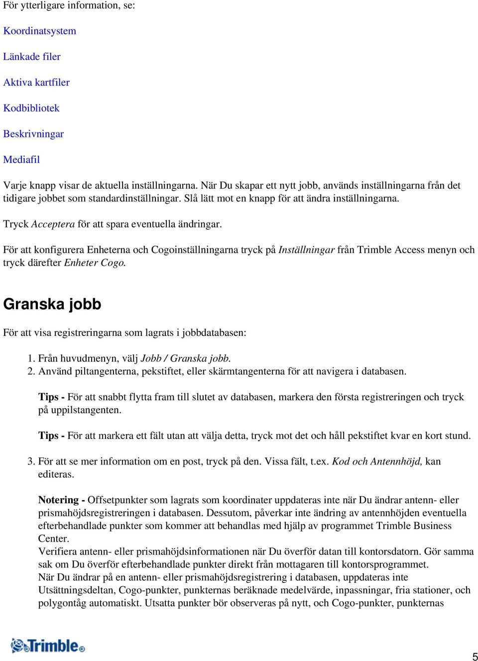 Tryck Acceptera för att spara eventuella ändringar. För att konfigurera Enheterna och Cogoinställningarna tryck på Inställningar från Trimble Access menyn och tryck därefter Enheter Cogo.