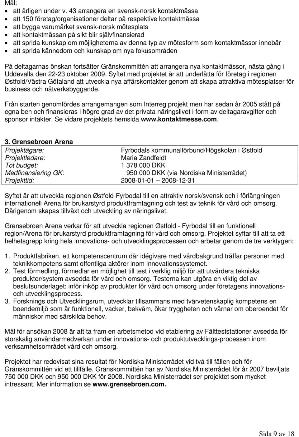 att sprida kunskap om möjligheterna av denna typ av mötesform som kontaktmässor innebär att sprida kännedom och kunskap om nya fokusområden På deltagarnas önskan fortsätter Gränskommittén att