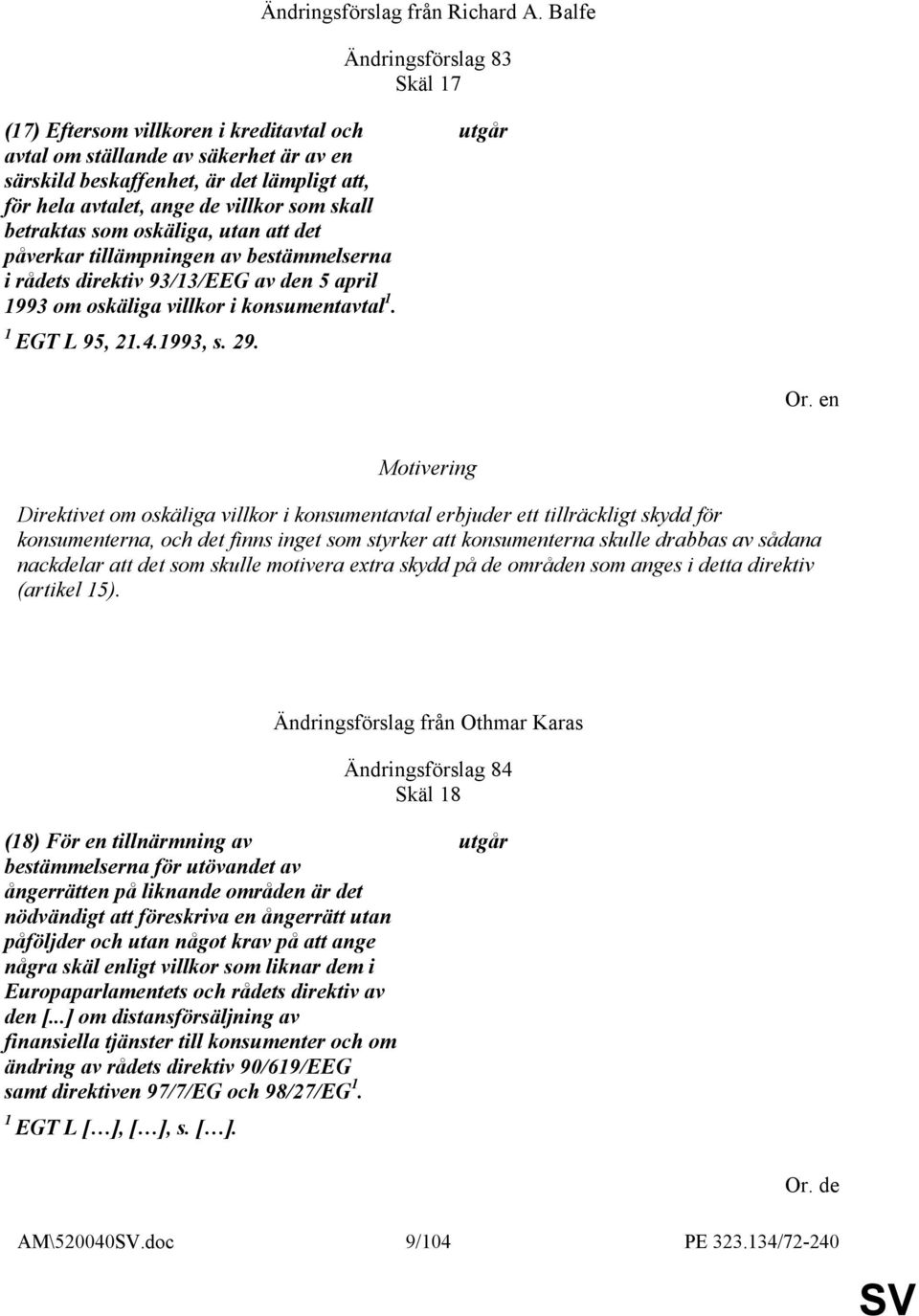 skall betraktas som oskäliga, utan att det påverkar tillämpningen av bestämmelserna i rådets direktiv 93/13/EEG av den 5 april 1993 om oskäliga villkor i konsumentavtal 1. 1 EGT L 95, 21.4.1993, s.