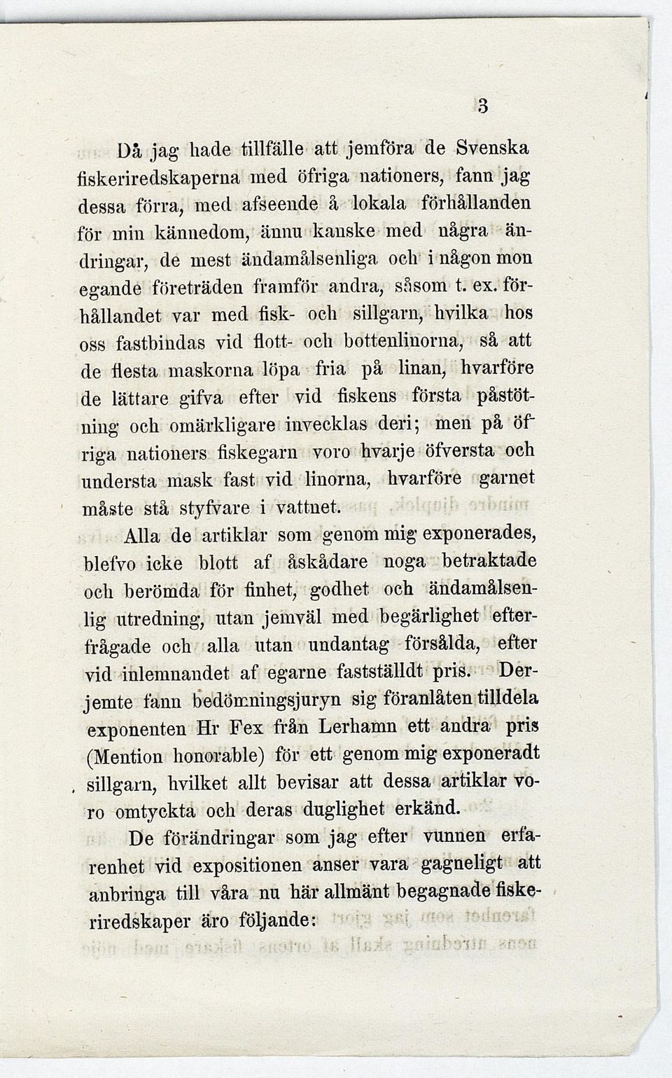 förhållandet var med fisk- och sillgarn, hvilka hos oss fastbindas vid flott- och böttenlinorna, så att de flesta maskorna löpa fria på linan, hvarföre de lättare gifva efter vid fiskens första