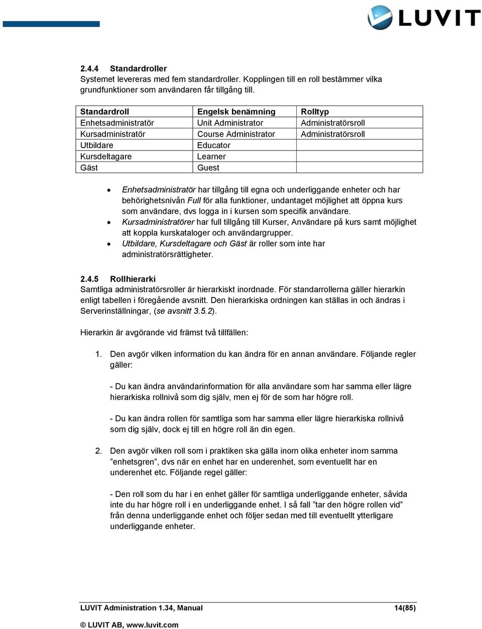 Gäst Guest Enhetsadministratör har tillgång till egna och underliggande enheter och har behörighetsnivån Full för alla funktioner, undantaget möjlighet att öppna kurs som användare, dvs logga in i