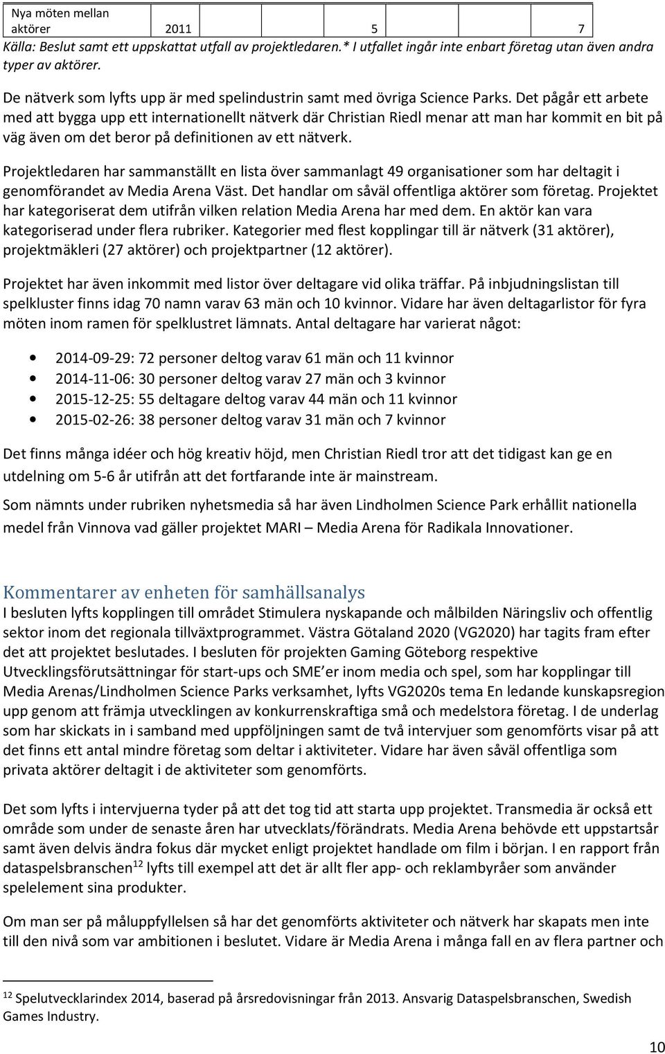 Det pågår ett arbete med att bygga upp ett internationellt nätverk där Christian Riedl menar att man har kommit en bit på väg även om det beror på definitionen av ett nätverk.