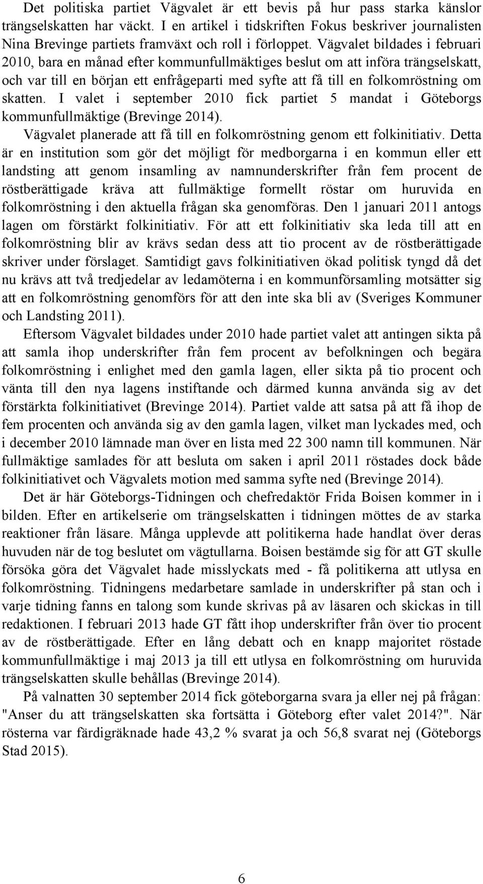 Vägvalet bildades i februari 2010, bara en månad efter kommunfullmäktiges beslut om att införa trängselskatt, och var till en början ett enfrågeparti med syfte att få till en folkomröstning om