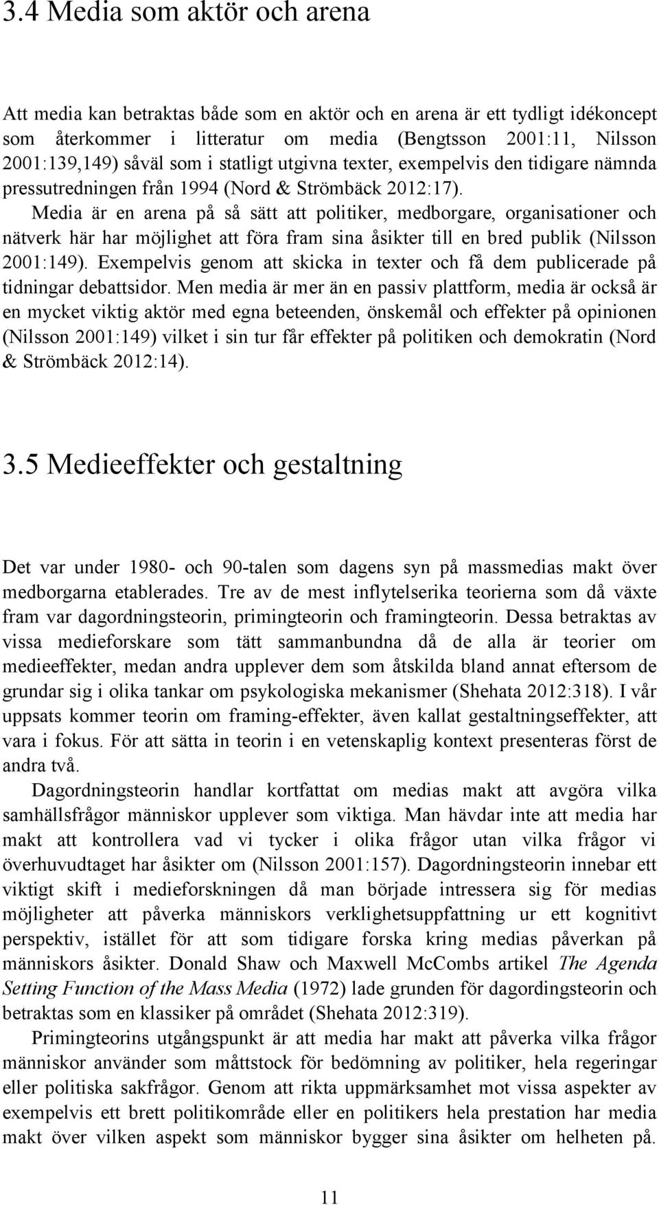 Media är en arena på så sätt att politiker, medborgare, organisationer och nätverk här har möjlighet att föra fram sina åsikter till en bred publik (Nilsson 2001:149).