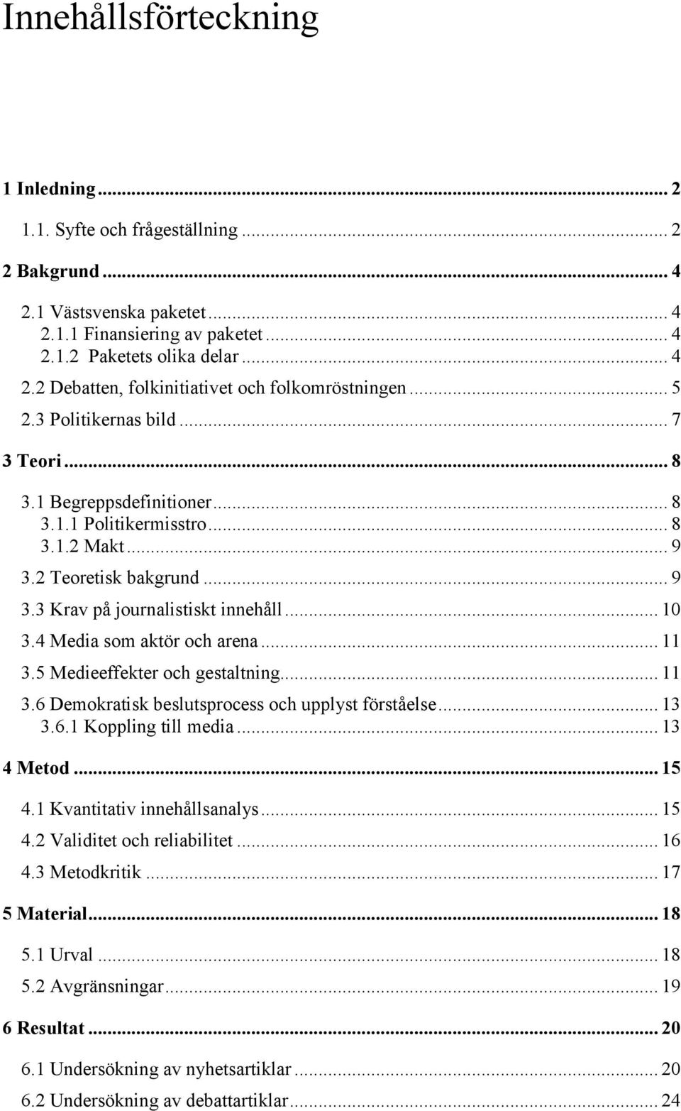 4 Media som aktör och arena... 11 3.5 Medieeffekter och gestaltning... 11 3.6 Demokratisk beslutsprocess och upplyst förståelse... 13 3.6.1 Koppling till media... 13 4 Metod... 15 4.