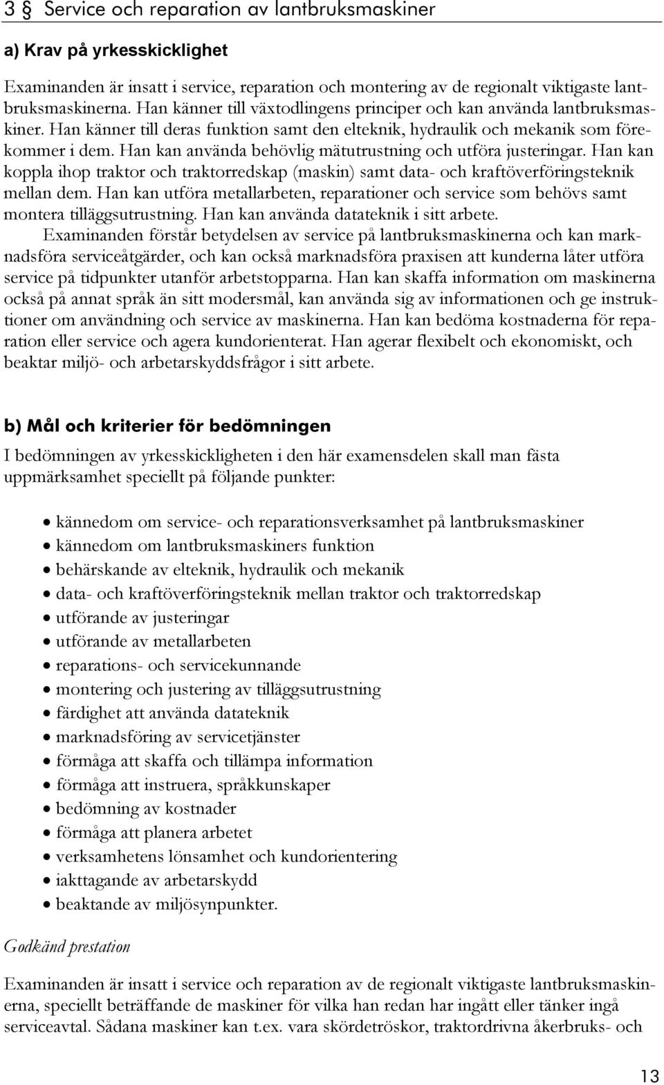 Han kan använda behövlig mätutrustning och utföra justeringar. Han kan koppla ihop traktor och traktorredskap (maskin) samt data- och kraftöverföringsteknik mellan dem.