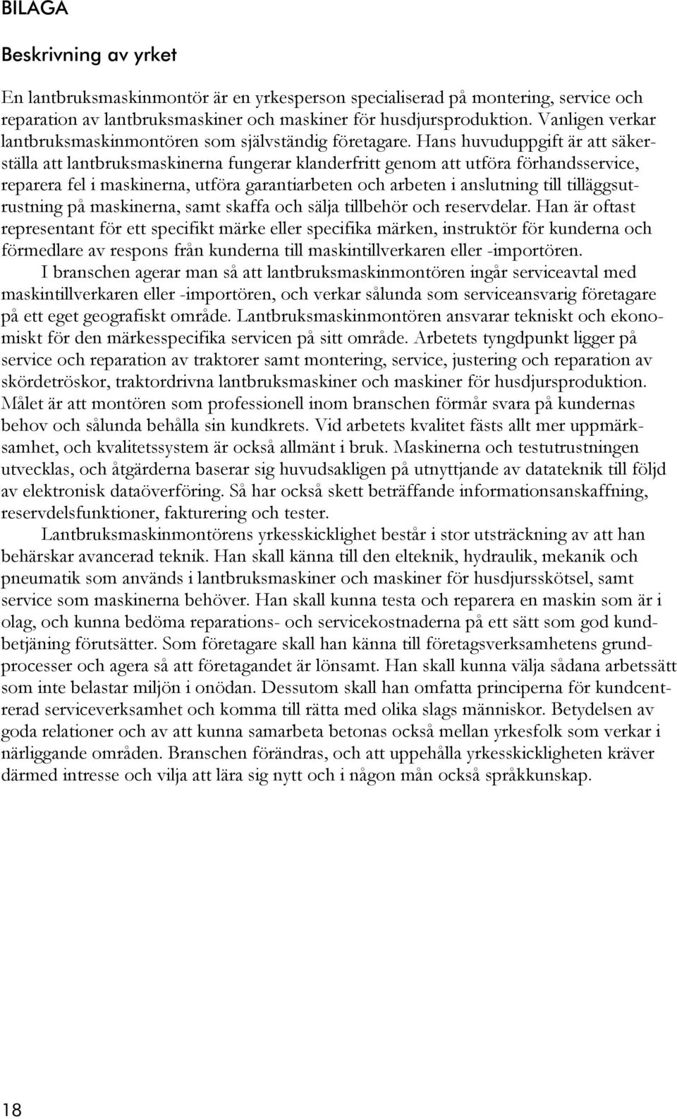 Hans huvuduppgift är att säkerställa att lantbruksmaskinerna fungerar klanderfritt genom att utföra förhandsservice, reparera fel i maskinerna, utföra garantiarbeten och arbeten i anslutning till