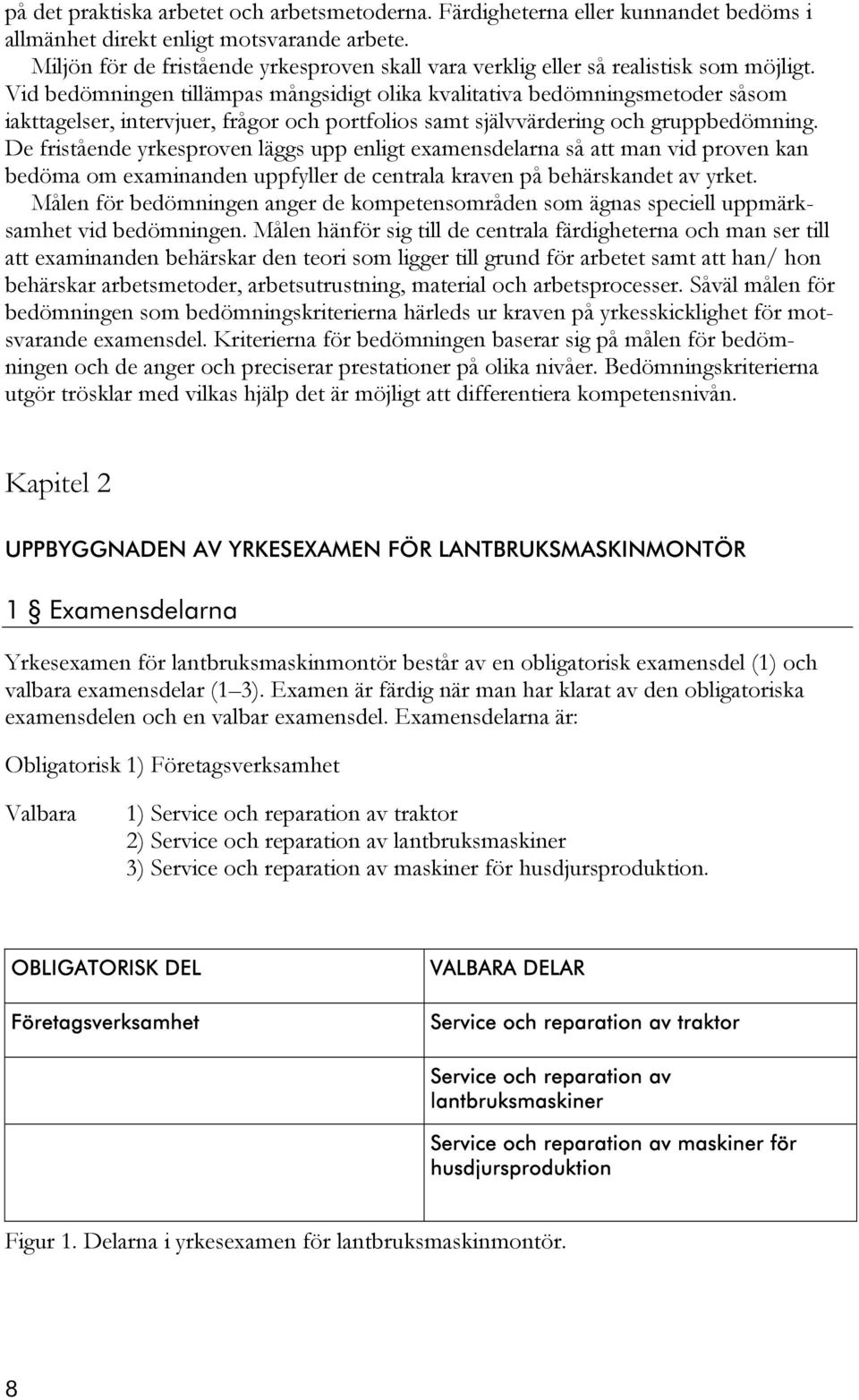 Vid bedömningen tillämpas mångsidigt olika kvalitativa bedömningsmetoder såsom iakttagelser, intervjuer, frågor och portfolios samt självvärdering och gruppbedömning.