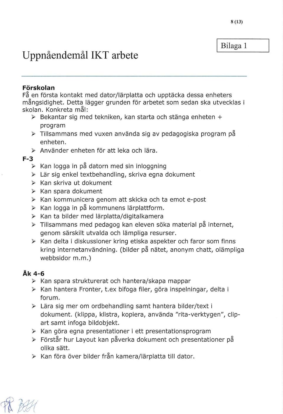 F-3 ~ Kan logga in på datorn med sin inloggning ~ Lär sig enkel textbehandling, skriva egna dokument ~ Kan skriva ut dokument ~ Kan spara dokument ~ Kan kommunicera genom att skicka och ta emot