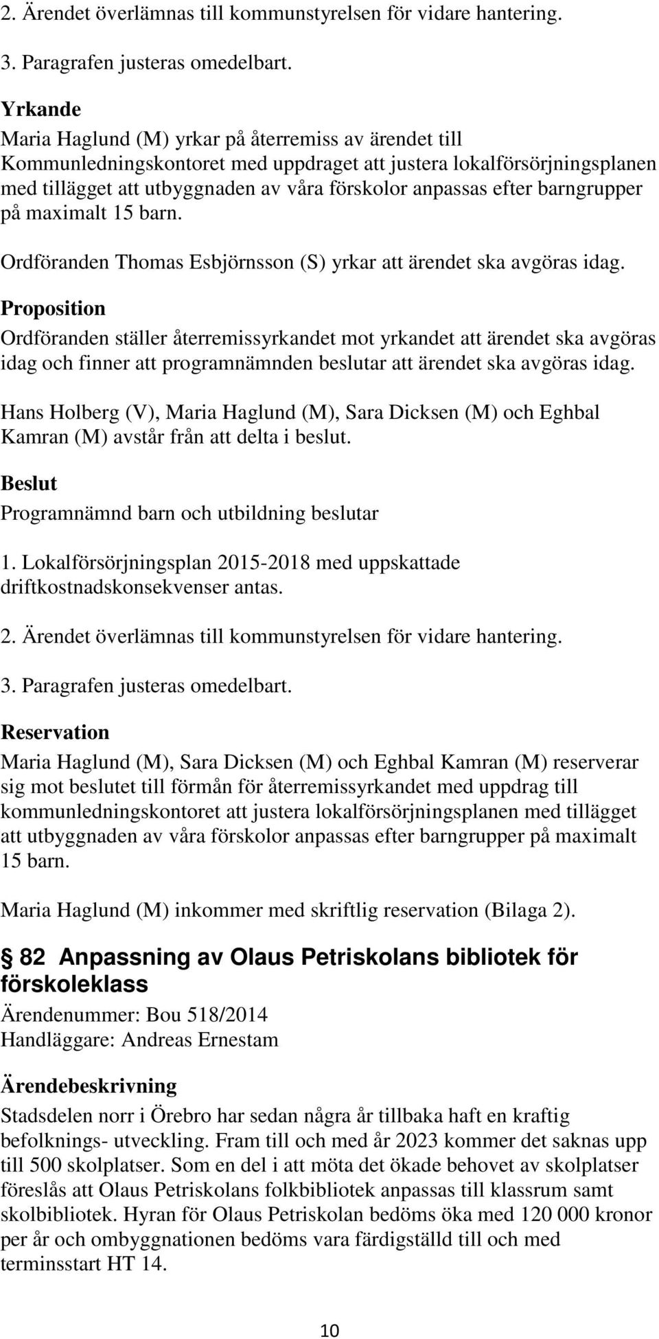 barngrupper på maximalt 15 barn. Ordföranden Thomas Esbjörnsson (S) yrkar att ärendet ska avgöras idag.